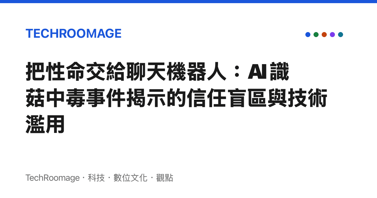 把性命交給聊天機器人：AI 識菇中毒事件揭示的信任盲區與技術濫用