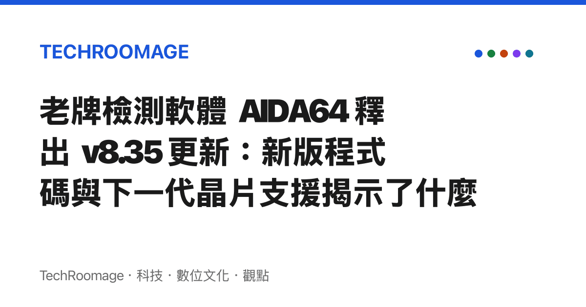 老牌檢測軟體 AIDA64 釋出 v8.35 更新：新版程式碼與下一代晶片支援揭示了什麼