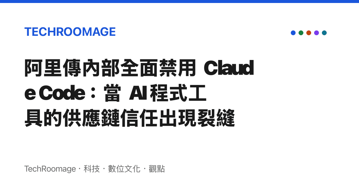 阿裏傳內部全面禁用 Claude Code：當 AI 程式工具的供應鏈信任出現裂縫
