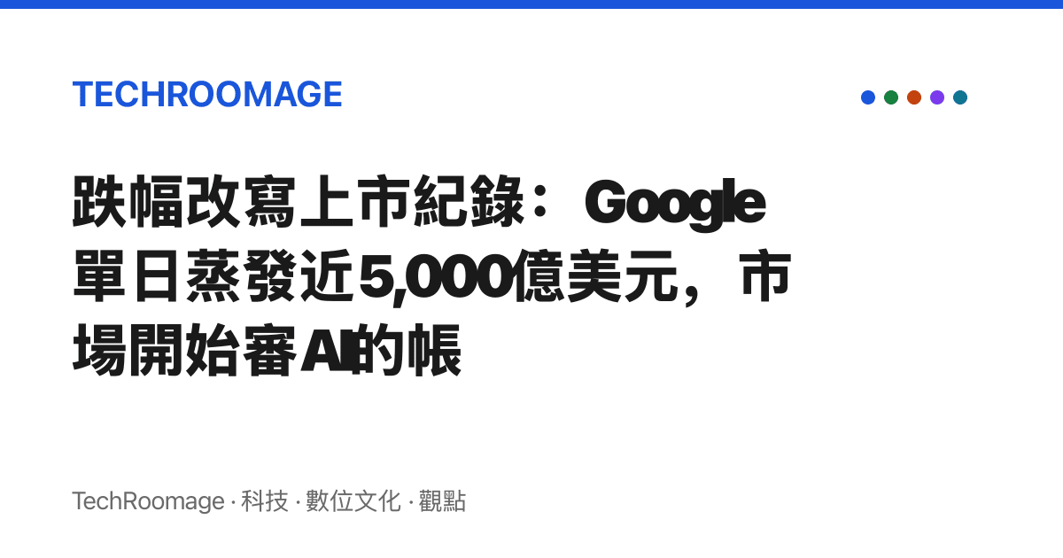 跌幅改寫上市紀錄：Google單日蒸發近5,000億美元，市場開始審AI的帳