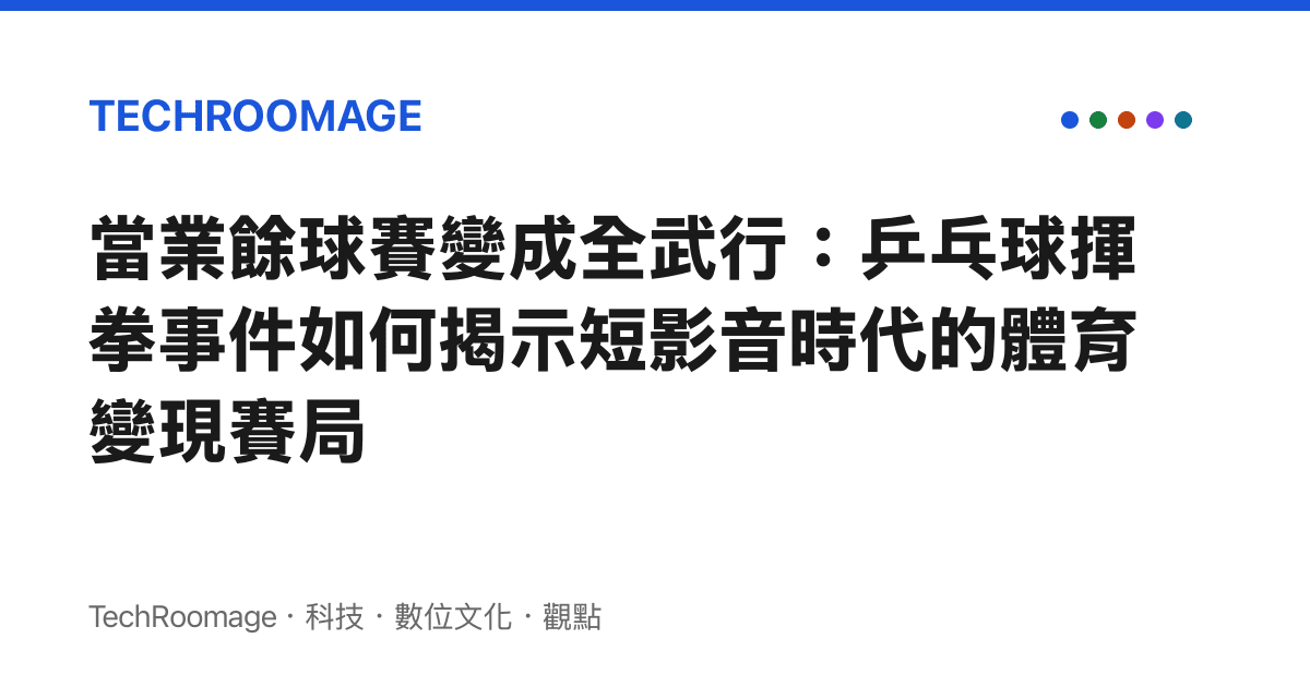 當業餘球賽變成全武行：乒乓球揮拳事件如何揭示短影音時代的體育變現賽局