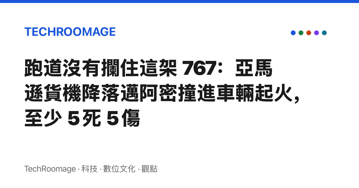 跑道沒有攔住這架 767：亞馬遜貨機降落邁阿密撞進車輛起火，至少 5 死 5 傷