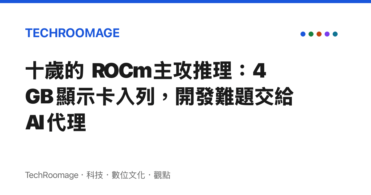 十歲的 ROCm 主攻推理：4GB 顯示卡入列，開發難題交給 AI 代理