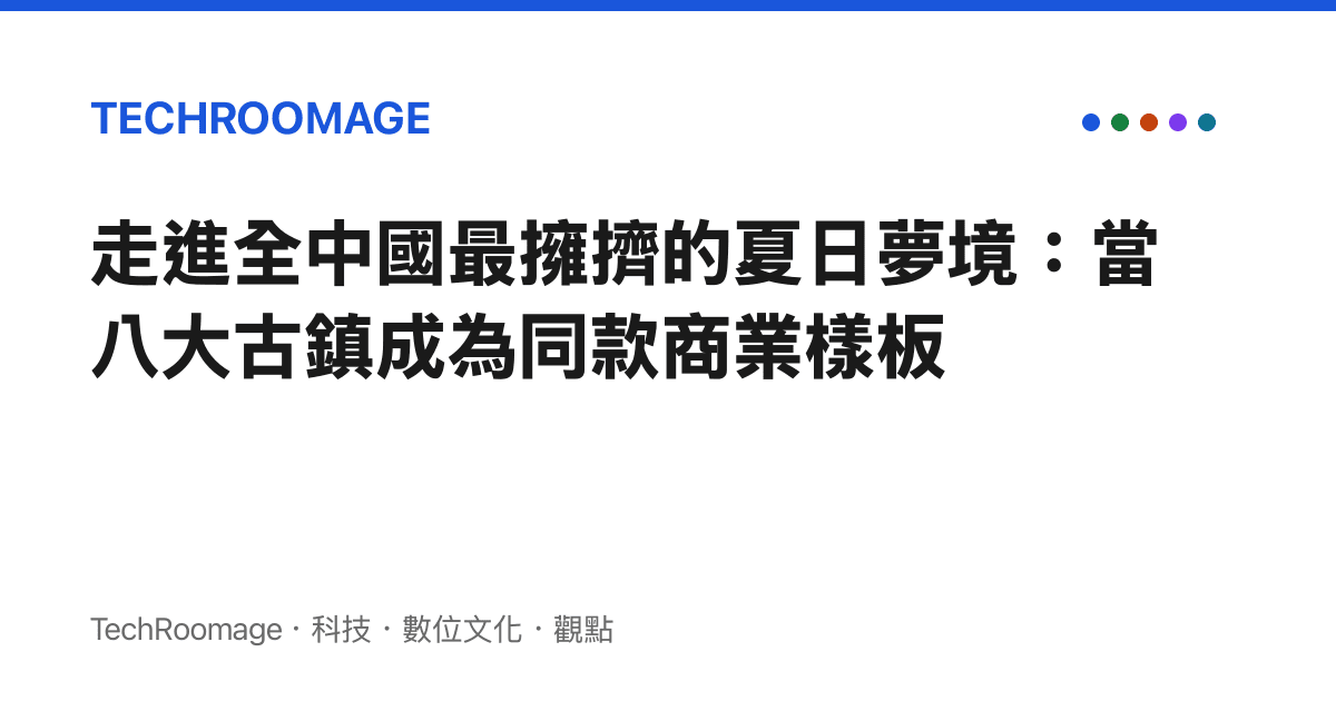 走進全中國最擁擠的夏日夢境：當八大古鎮成為同款商業樣板