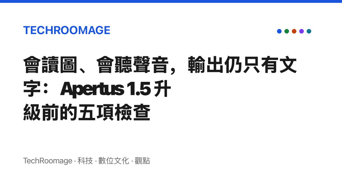 會讀圖、會聽聲音，輸出仍只有文字：Apertus 1.5 升級前的五項檢查