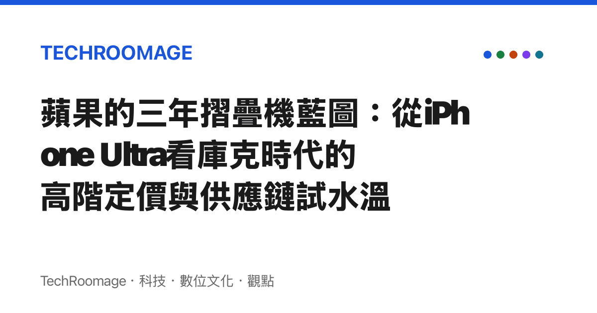 蘋果的三年摺疊機藍圖：從iPhone Ultra看庫克時代的高階定價與供應鏈試水溫