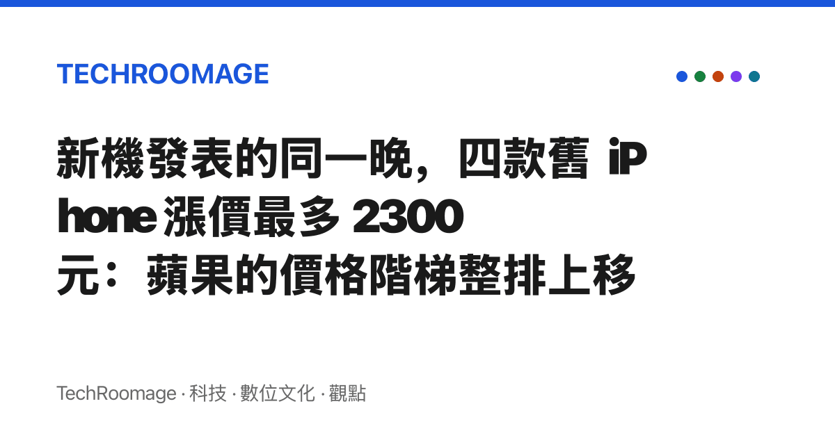 新機發表的同一晚，四款舊 iPhone 漲價最多 2300 元：蘋果的價格階梯整排上移