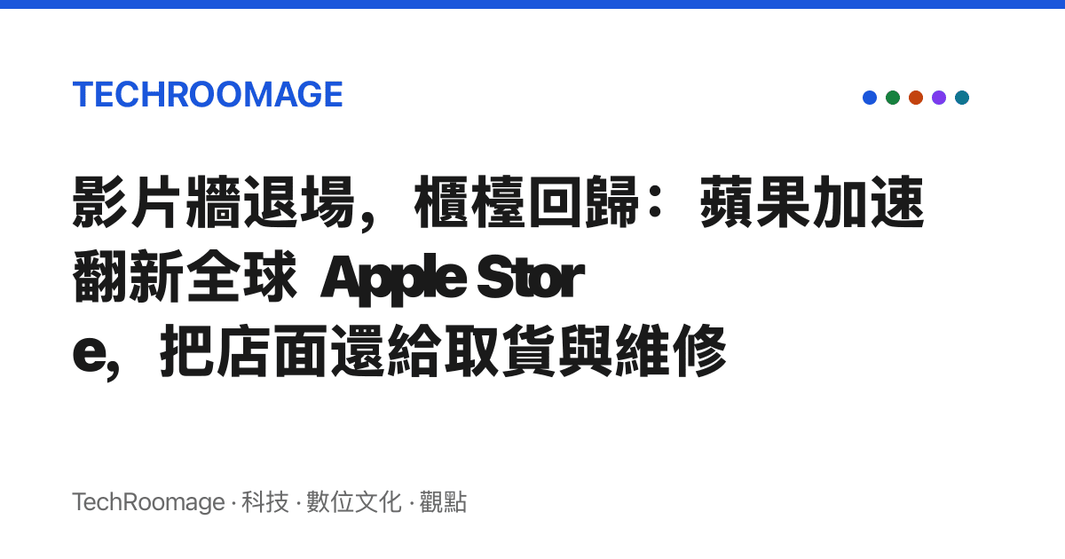 影片牆退場，櫃檯回歸：蘋果加速翻新全球 Apple Store，把店面還給取貨與維修