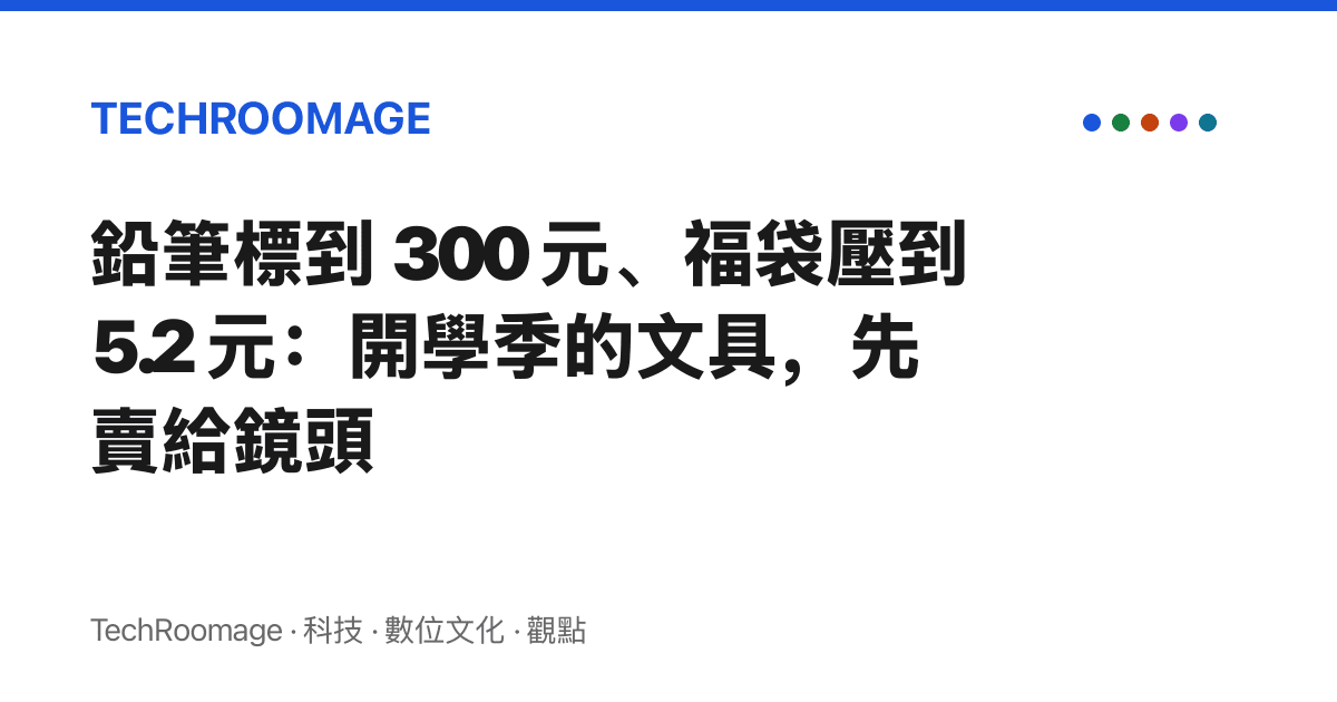 鉛筆標到 300 元、福袋壓到 5.2 元：開學季的文具，先賣給鏡頭