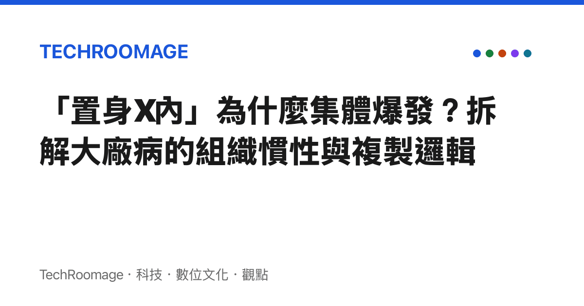「置身X內」為什麼集體爆發？拆解大廠病的組織慣性與複製邏輯
