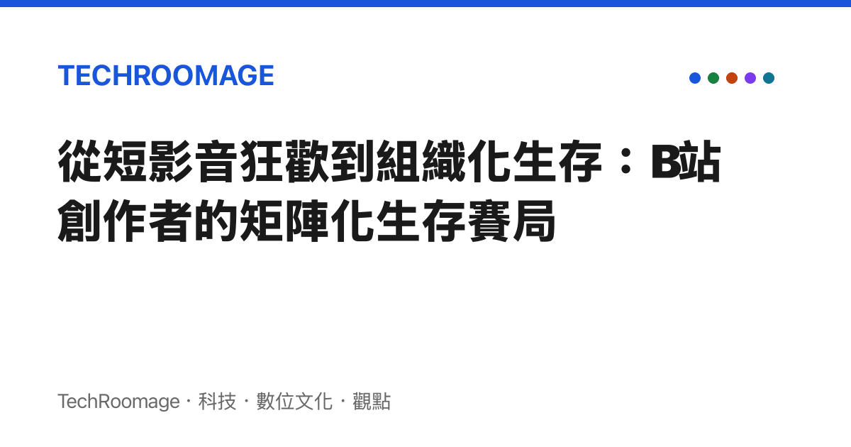 從短影音狂歡到組織化生存：B站創作者的矩陣化生存賽局