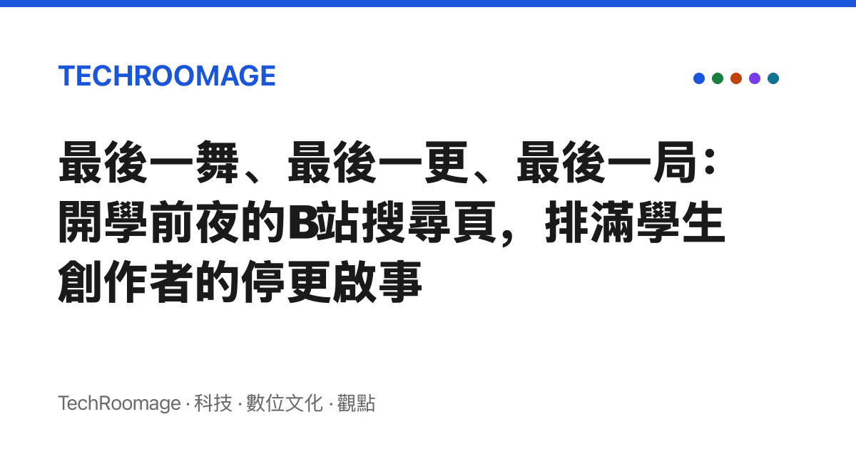 最後一舞、最後一更、最後一局：開學前夜的B站搜尋頁，排滿學生創作者的停更啟事