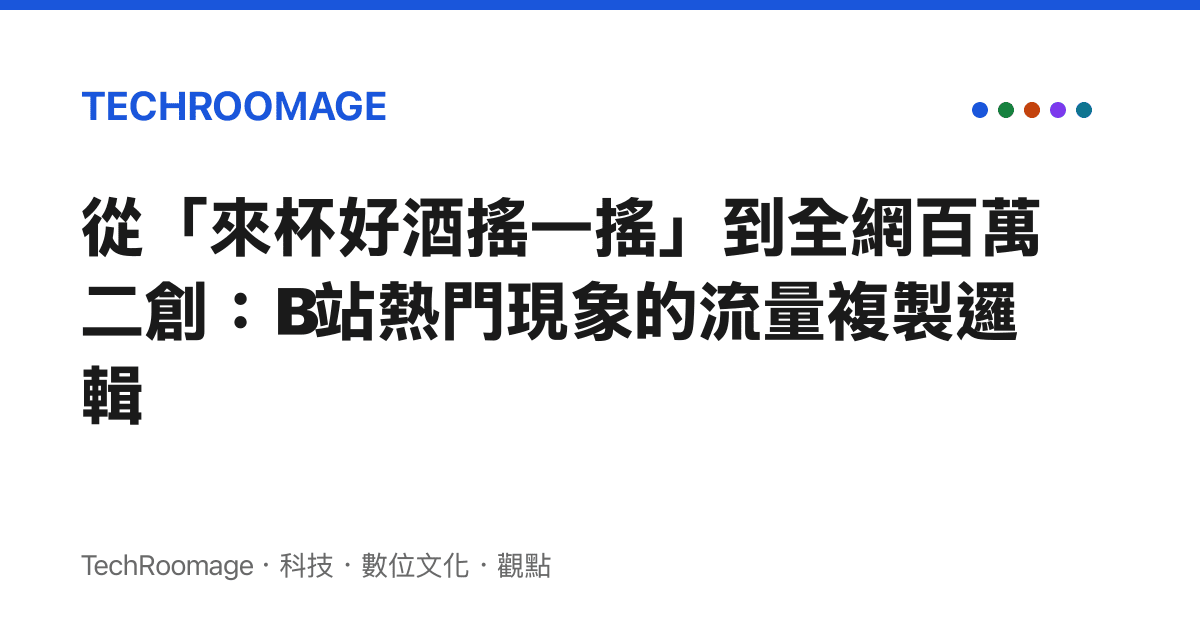 從「來杯好酒搖一搖」到全網百萬二創：B站熱門現象的流量複製邏輯