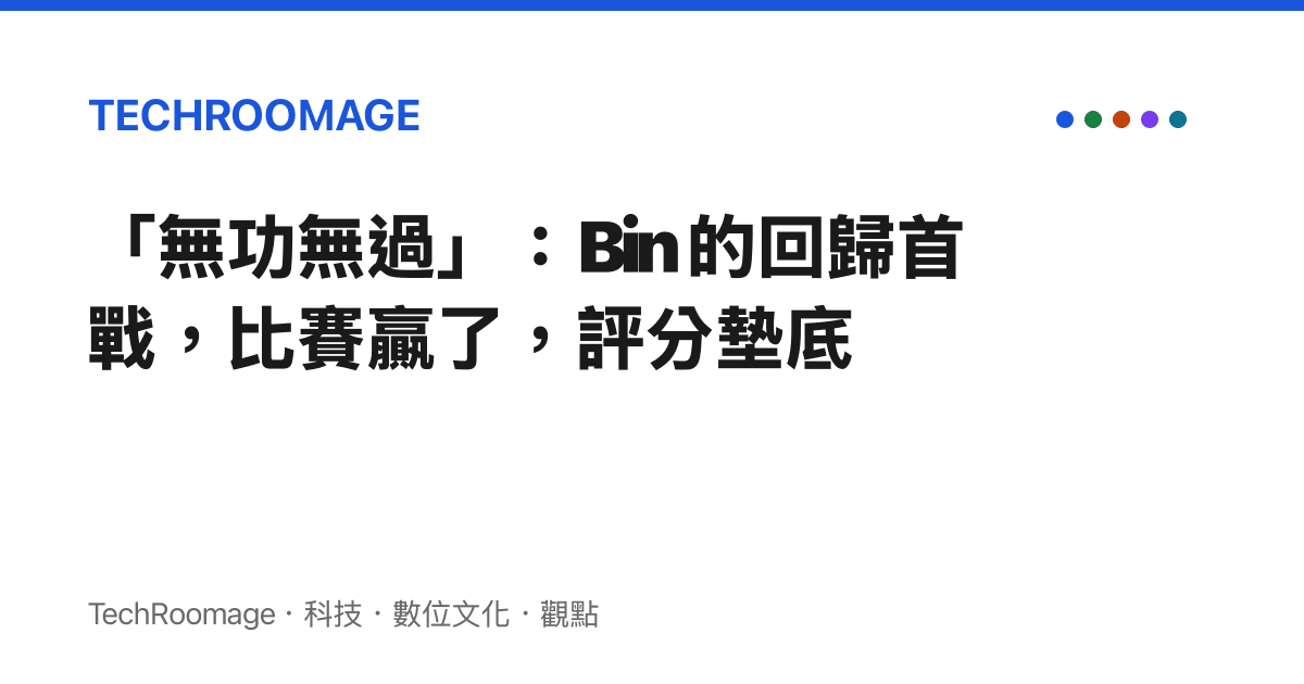 「無功無過」：Bin 的回歸首戰，比賽贏了，評分墊底