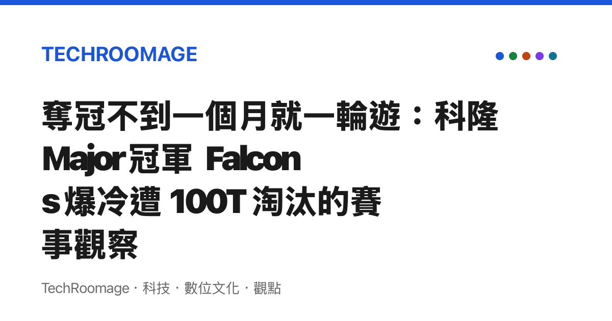 奪冠不到一個月就一輪遊：科隆 Major 冠軍 Falcons 爆冷遭 100T 淘汰的賽事觀察