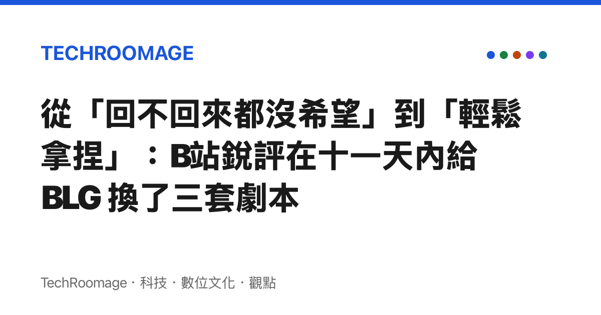 從「回不回來都沒希望」到「輕鬆拿捏」：B站銳評在十一天內給 BLG 換了三套劇本