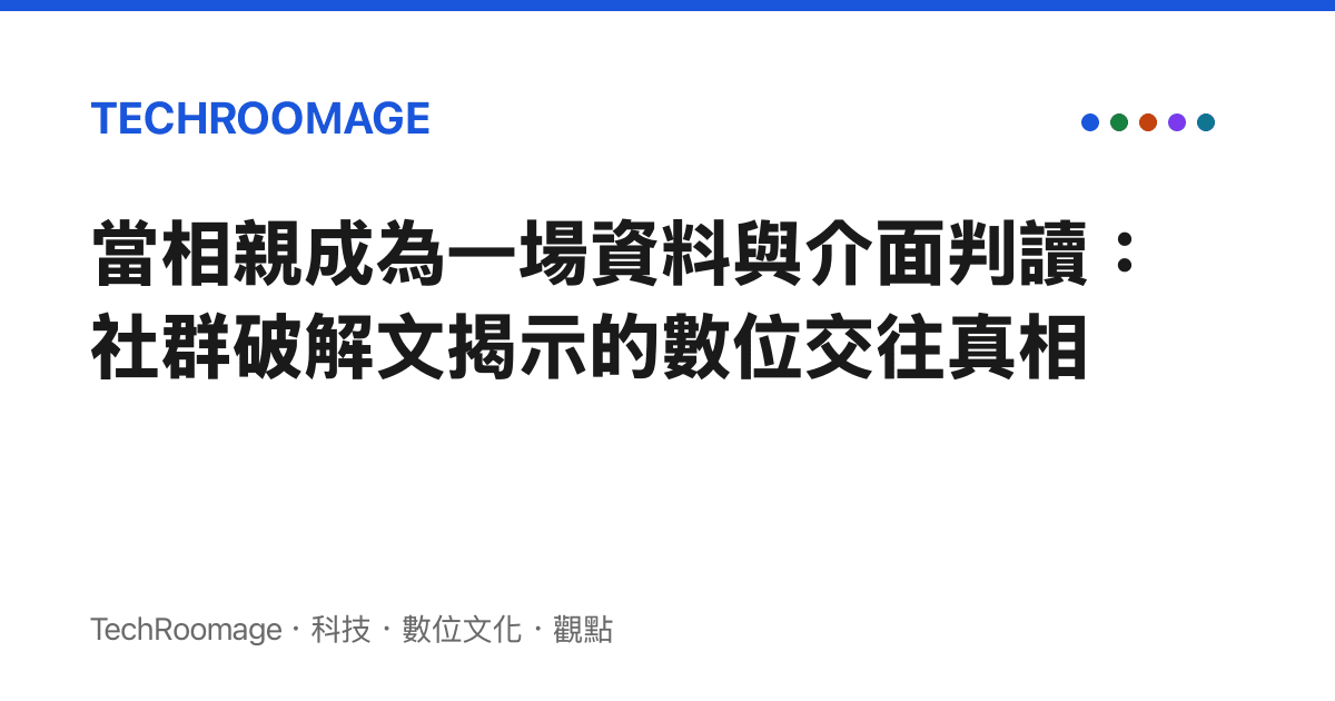 當相親成為一場資料與介面判讀：社羣破解文揭示的數位交往真相