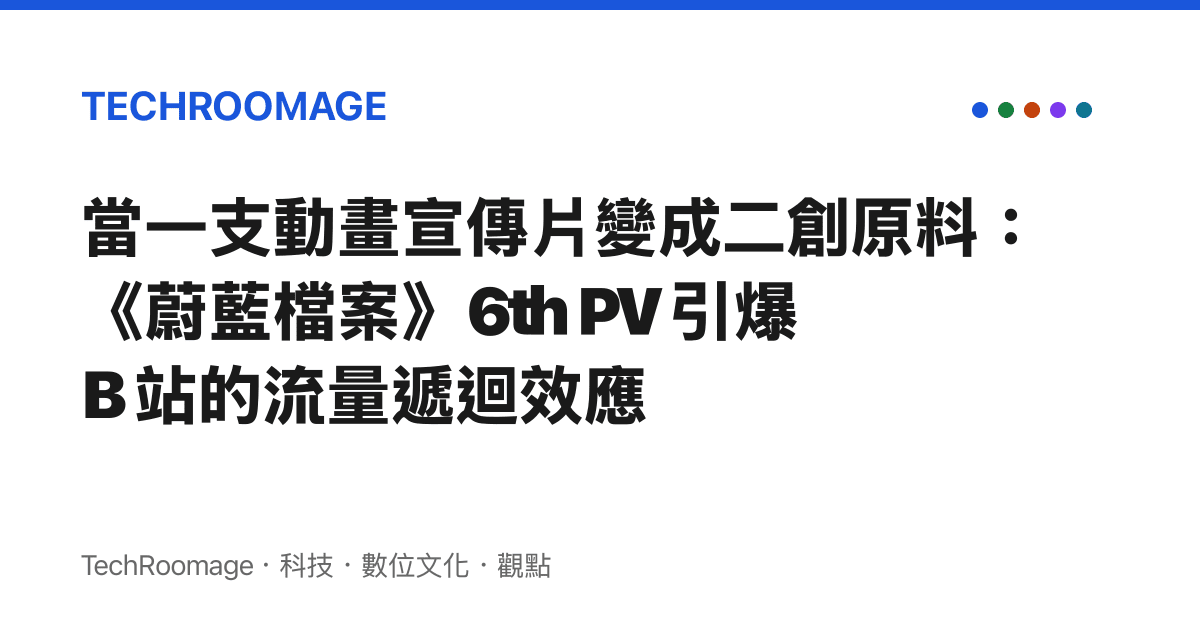 當一支動畫宣傳片變成二創原料：《蔚藍檔案》6th PV 引爆 B 站的流量遞迴效應