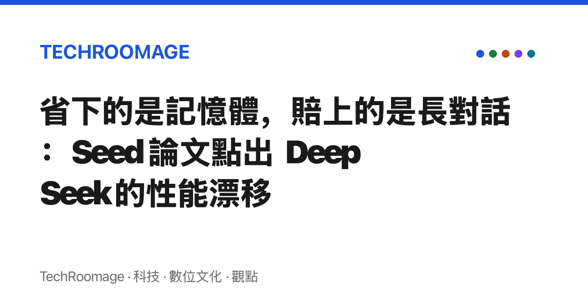 省下的是記憶體，賠上的是長對話：Seed 論文點出 DeepSeek 的性能漂移