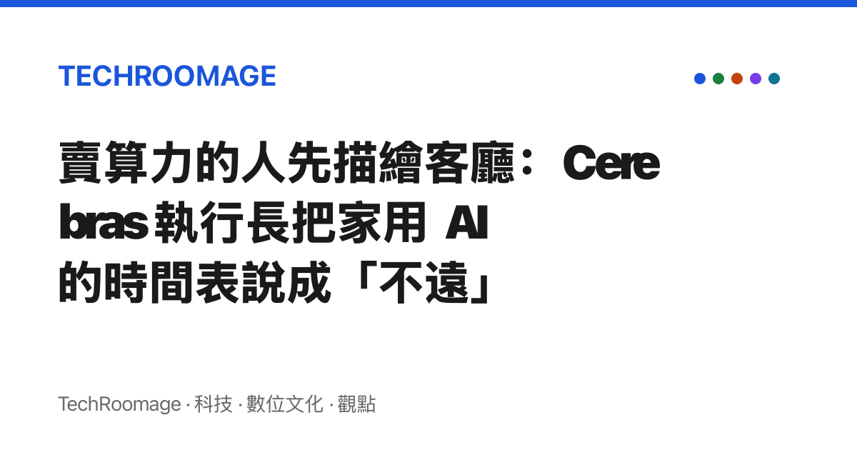 賣算力的人先描繪客廳：Cerebras 執行長把家用 AI 的時間表說成「不遠」