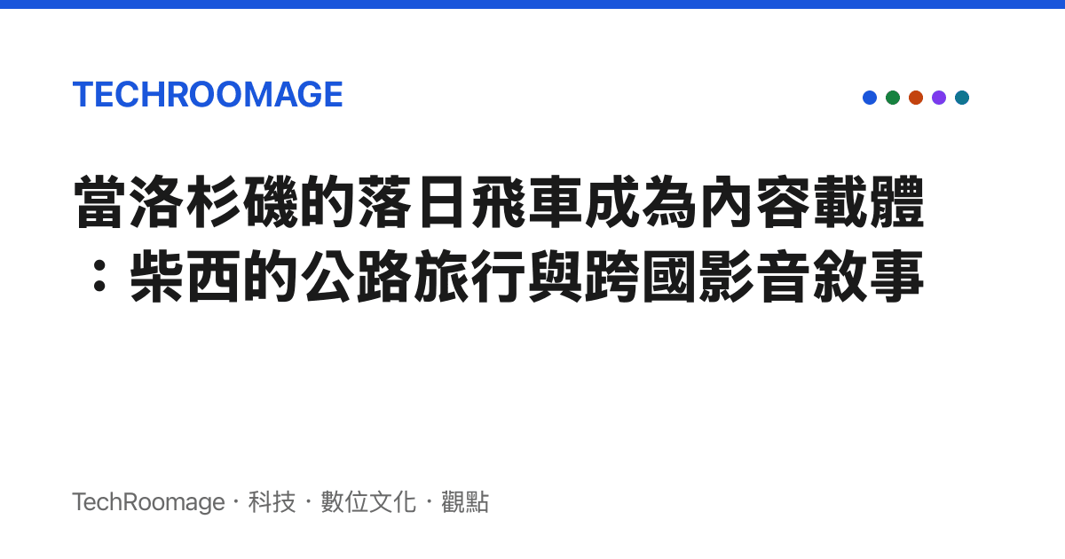 當洛杉磯的落日飛車成為內容載體：柴西的公路旅行與跨國影音敘事