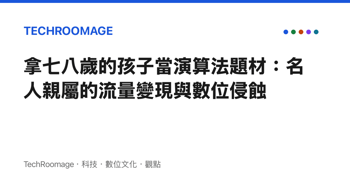 拿七八歲的孩子當演算法題材：名人親屬的流量變現與數位侵蝕