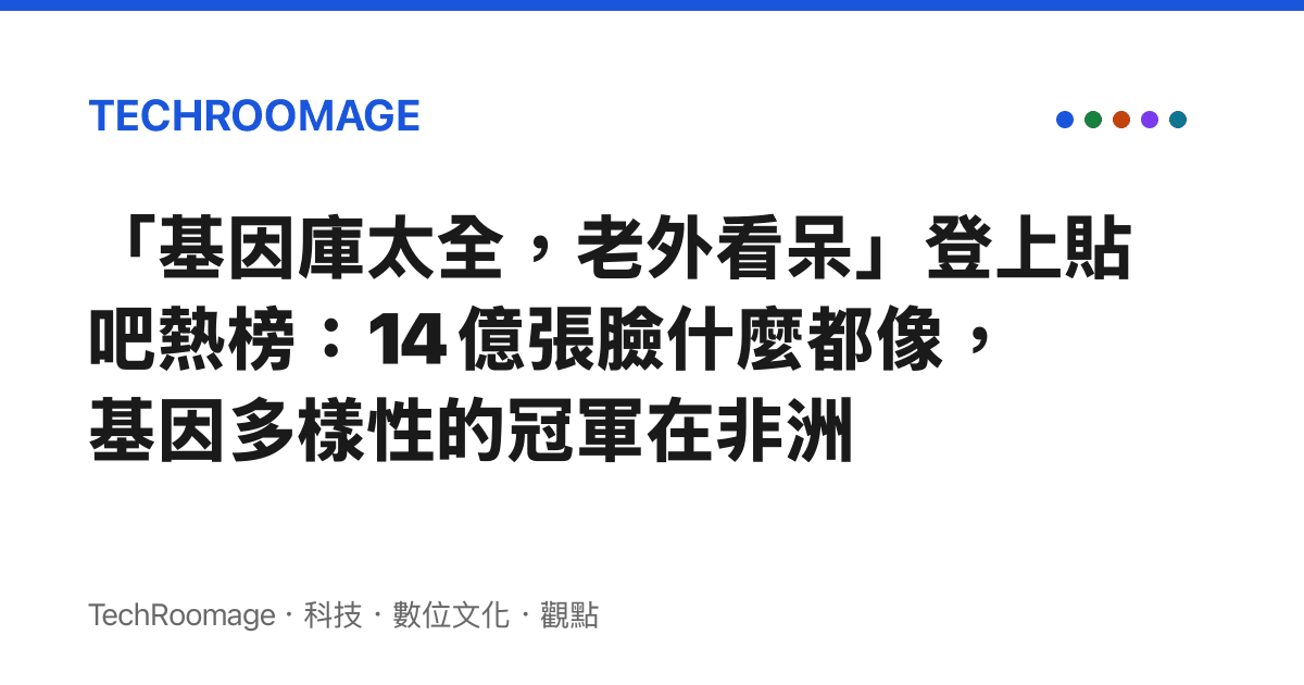 「基因庫太全，老外看呆」登上貼吧熱榜：14 億張臉什麼都像，基因多樣性的冠軍在非洲