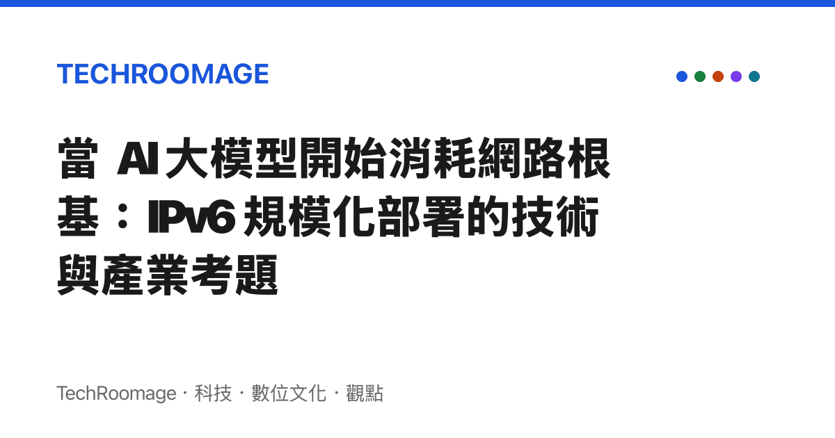 當 AI 大模型開始消耗網路根基：IPv6 規模化部署的技術與產業考題