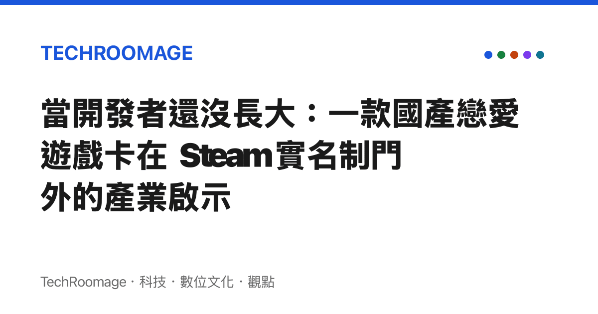當開發者還沒長大：一款國產戀愛遊戲卡在 Steam 實名制門外的產業啟示