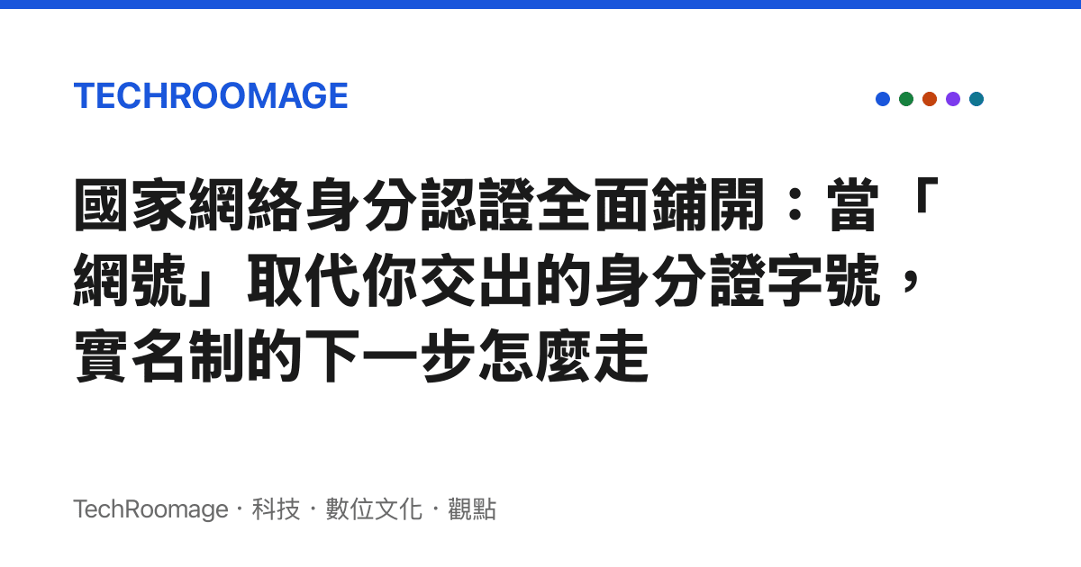 國家網絡身分認證全面鋪開：當「網號」取代你交出的身分證字號，實名制的下一步怎麼走