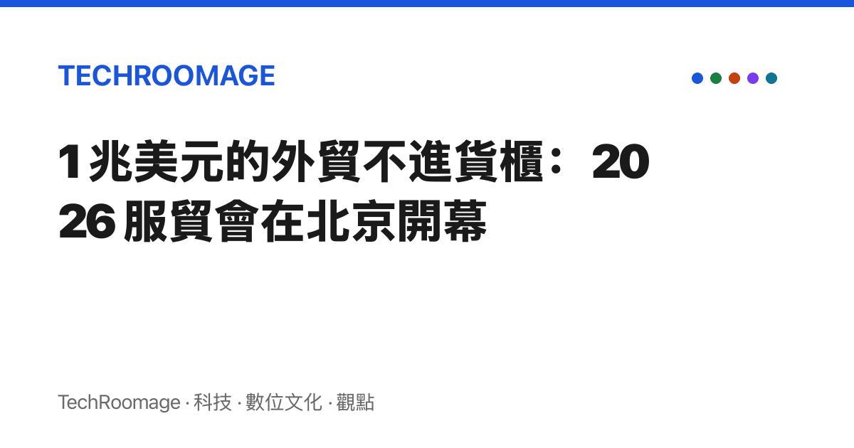 1 兆美元的外貿不進貨櫃：2026 服貿會在北京開幕