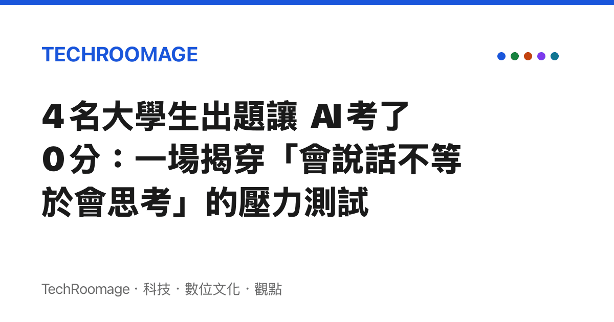 4 名大學生出題讓 AI 考了 0 分：一場揭穿「會說話不等於會思考」的壓力測試