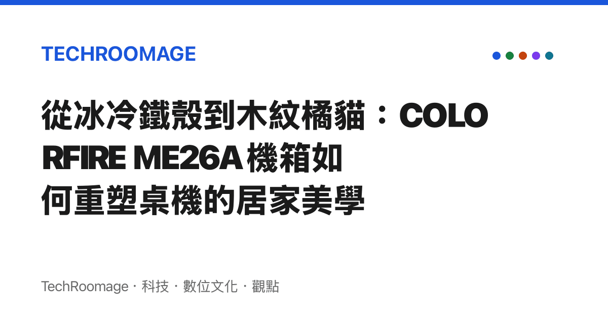從冰冷鐵殼到木紋橘貓：COLORFIRE ME26A 機箱如何重塑桌機的居家美學