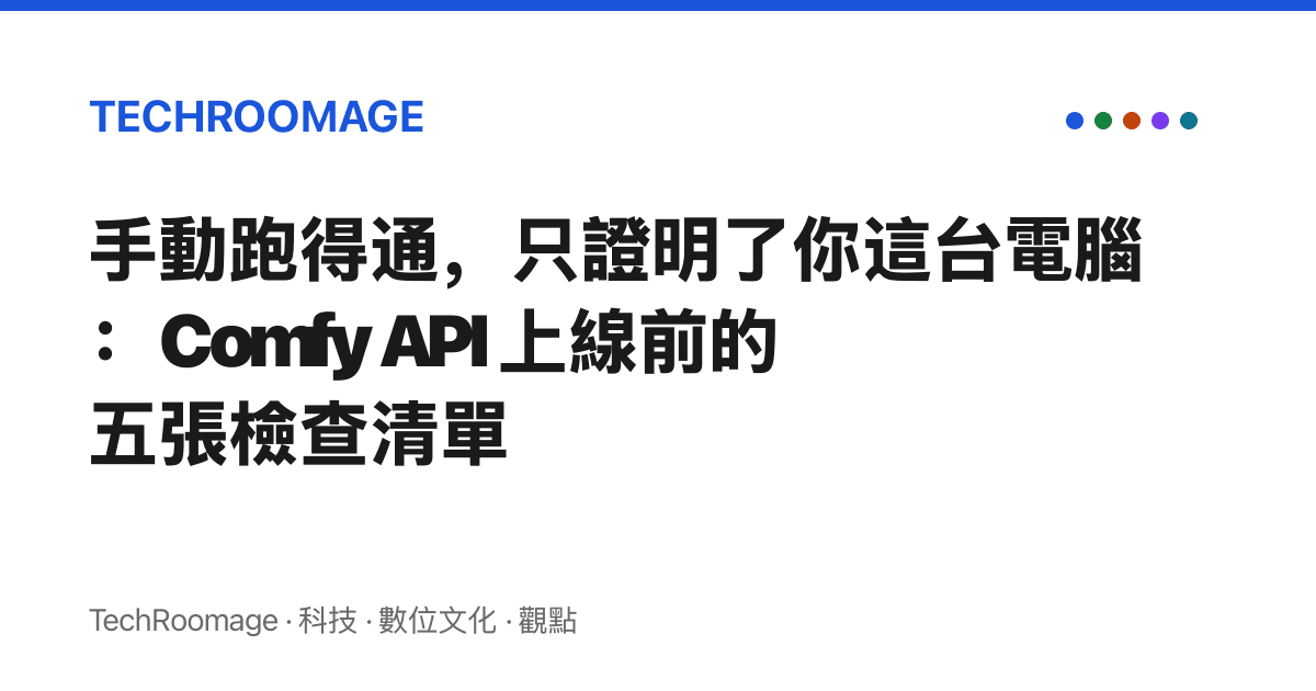 手動跑得通，只證明了你這臺電腦：Comfy API 上線前的五張檢查清單