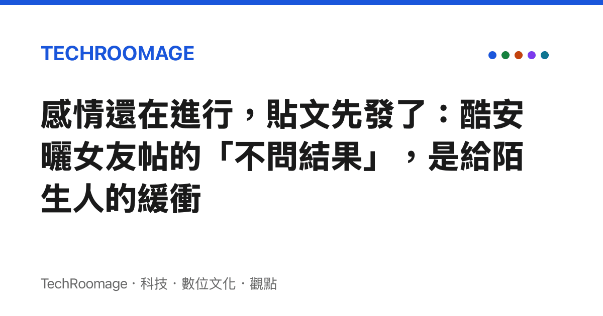 感情還在進行，貼文先發了：酷安曬女友帖的「不問結果」，是給陌生人的緩衝
