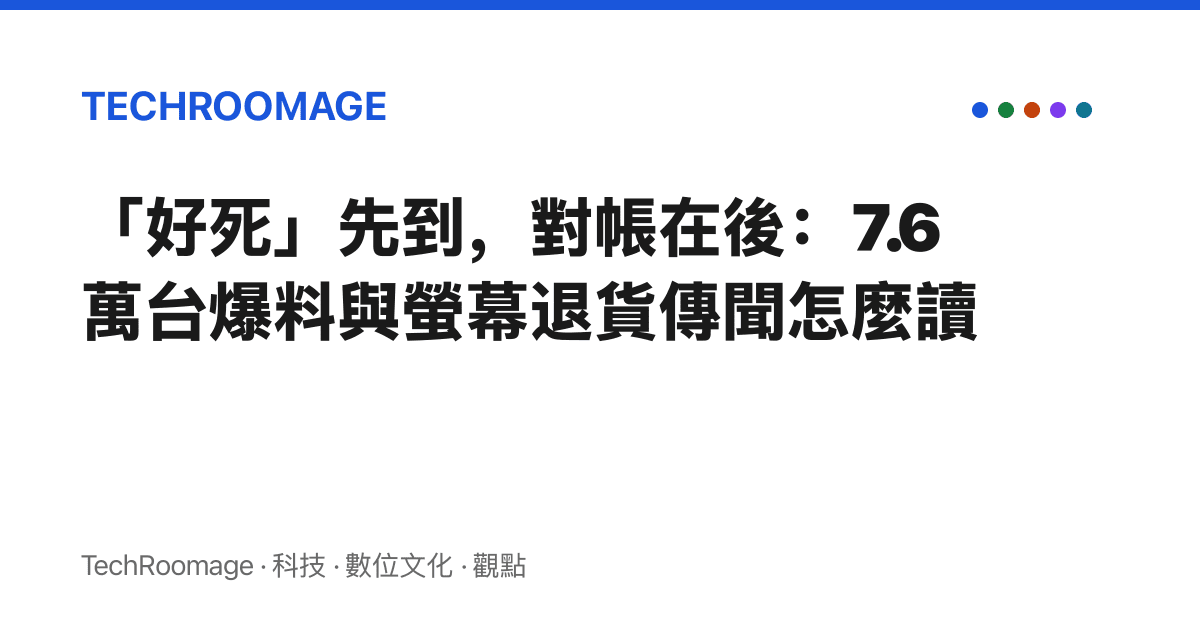 「好死」先到，對帳在後：7.6 萬臺爆料與螢幕退貨傳聞怎麼讀