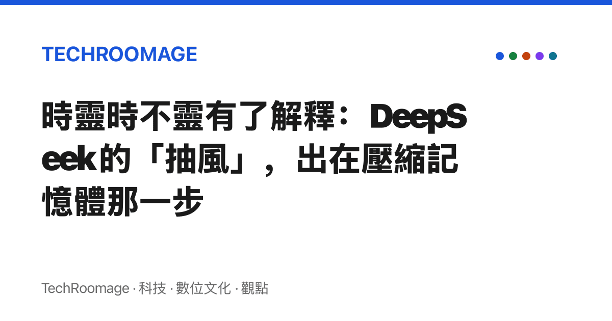 時靈時不靈有了解釋：DeepSeek 的「抽風」，出在壓縮記憶體那一步