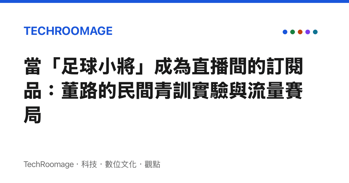 當「足球小將」成為直播間的訂閱品：董路的民間青訓實驗與流量賽局