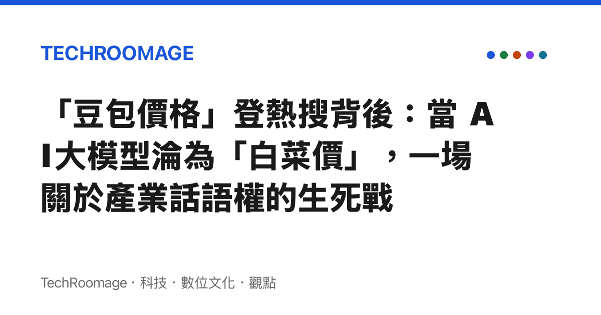 「豆包價格」登熱搜背後：當 AI 大模型淪為「白菜價」，一場關於產業話語權的生死戰
