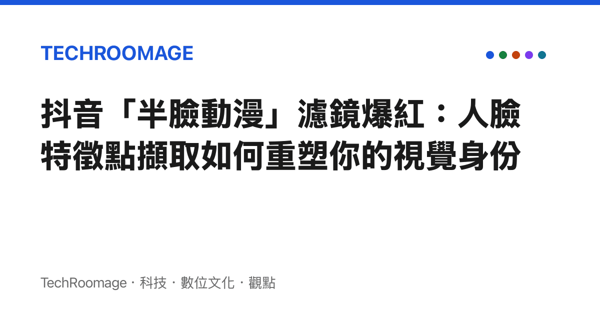 抖音「半臉動漫」濾鏡爆紅：人臉特徵點擷取如何重塑你的視覺身份