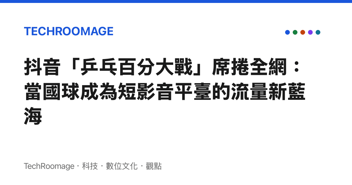 抖音「乒乓百分大戰」席捲全網：當國球成為短影音平臺的流量新藍海