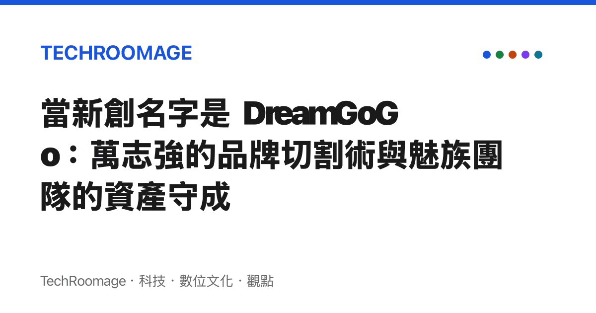 當新創名字是 DreamGoGo：萬志強的品牌切割術與魅族團隊的資產守成