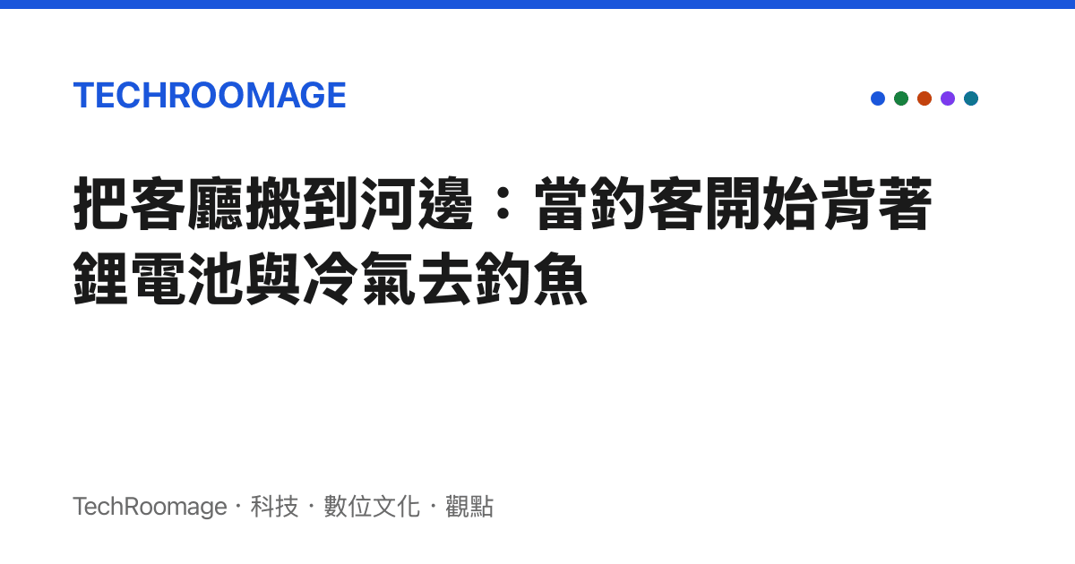 把客廳搬到河邊：當釣客開始背著鋰電池與冷氣去釣魚