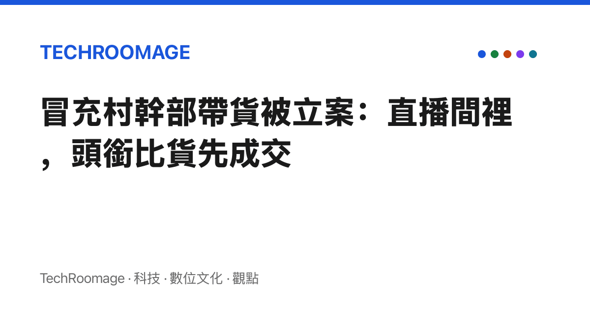 冒充村幹部帶貨被立案：直播間裡，頭銜比貨先成交