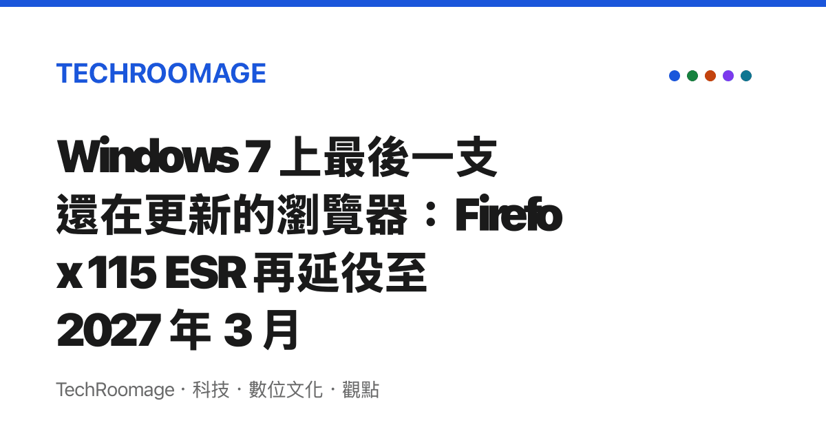 Windows 7 上最後一支還在更新的瀏覽器：Firefox 115 ESR 再延役至 2027 年 3 月