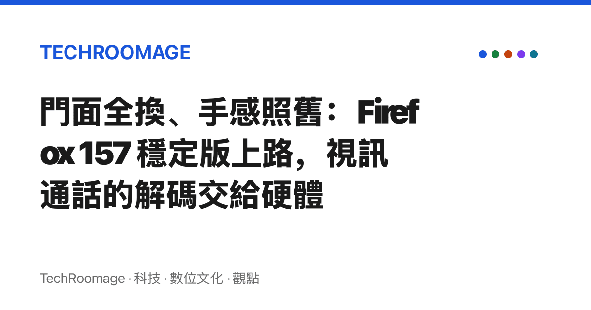門面全換、手感照舊：Firefox 157 穩定版上路，視訊通話的解碼交給硬體