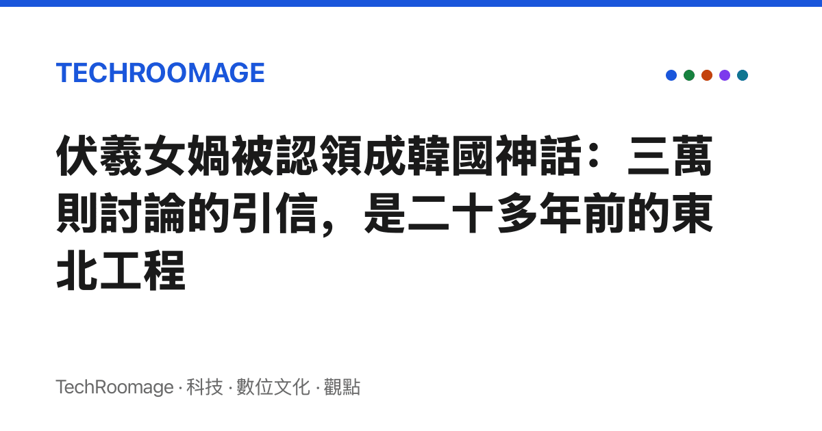 伏羲女媧被認領成韓國神話：三萬則討論的引信，是二十多年前的東北工程