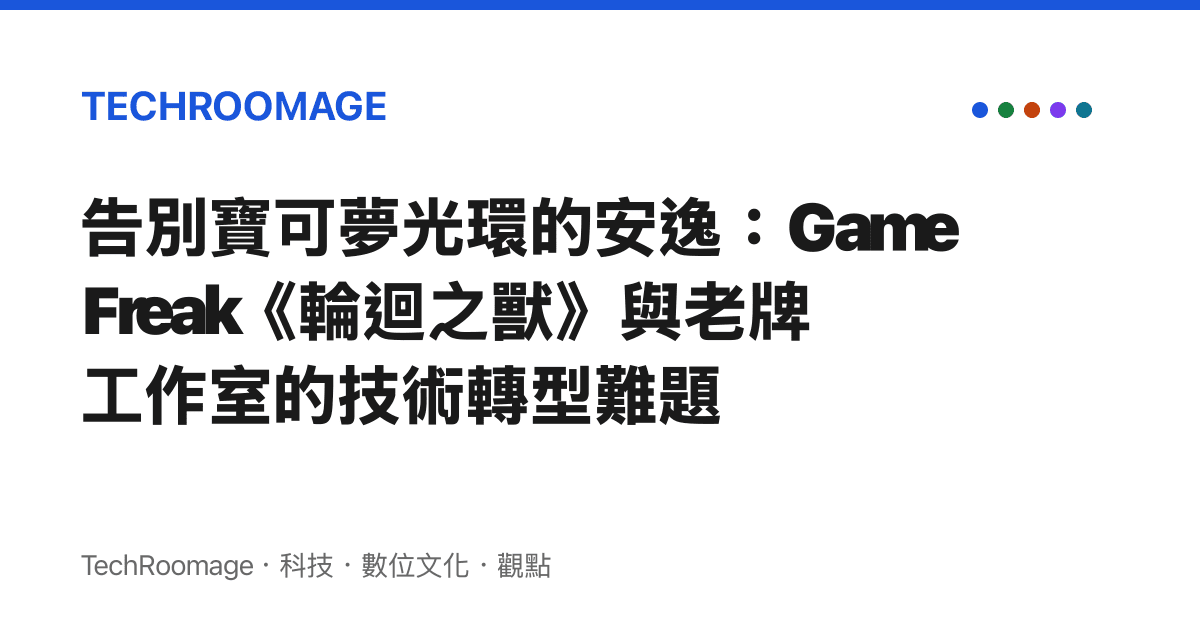 告別寶可夢光環的安逸：Game Freak《輪迴之獸》與老牌工作室的技術轉型難題