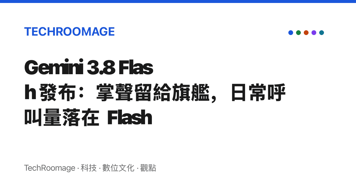 Gemini 3.8 Flash 發布：掌聲留給旗艦，日常呼叫量落在 Flash