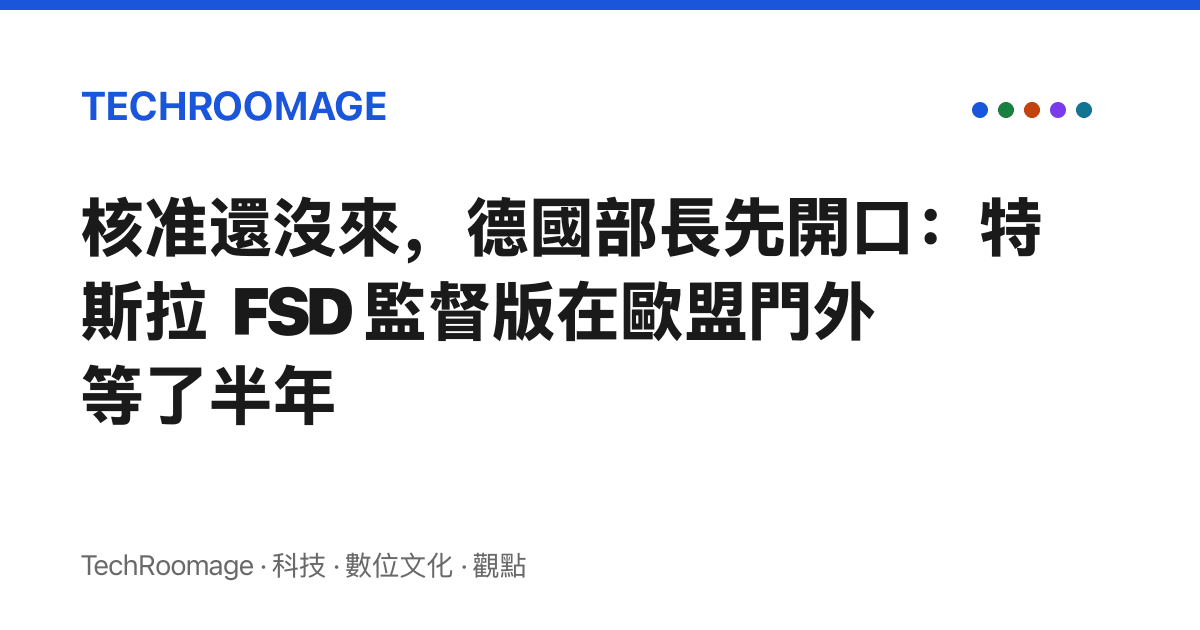 核準還沒來，德國部長先開口：特斯拉 FSD 監督版在歐盟門外等了半年